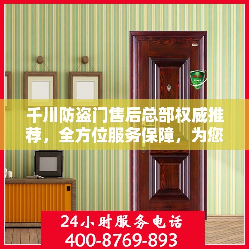 千川防盗门售后总部权威推荐，全方位服务保障，为您的安全保驾护航