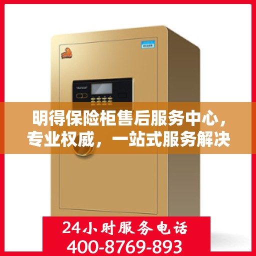 明得保险柜售后服务中心，专业权威，一站式服务解决方案