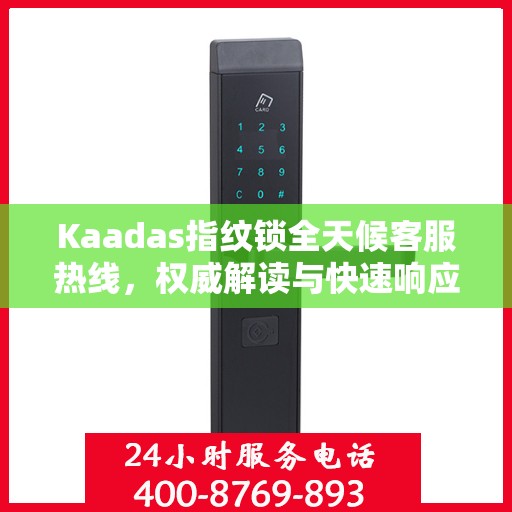 Kaadas指纹锁全天候客服热线，权威解读与快速响应