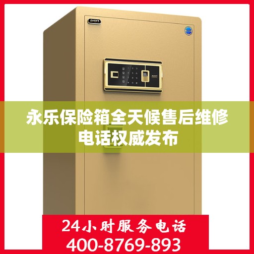 永乐保险箱全天候售后维修电话权威发布