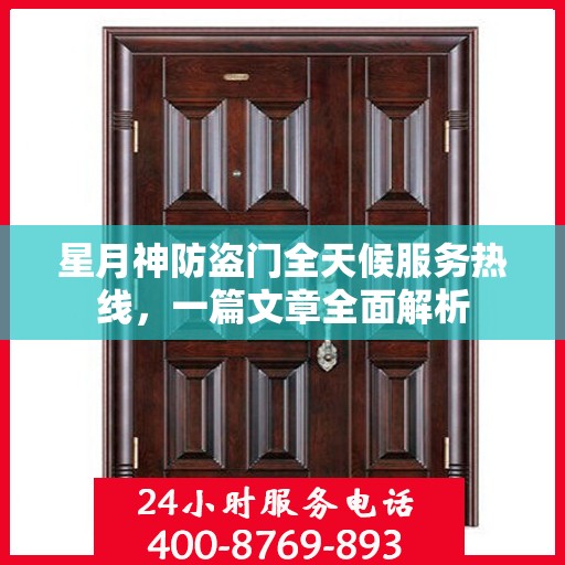 星月神防盗门全天候服务热线，一篇文章全面解析