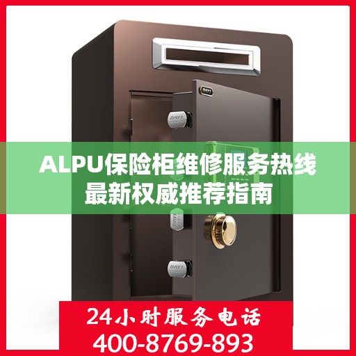 ALPU保险柜维修服务热线最新权威推荐指南