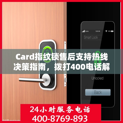 Card指纹锁售后支持热线决策指南，拨打400电话解决您的锁具问题