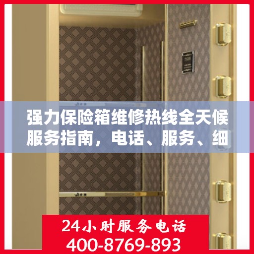 强力保险箱维修热线全天候服务指南，电话、服务、细节一网打尽