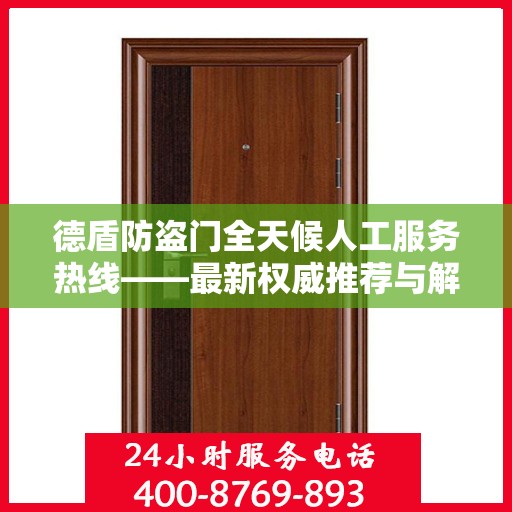 德盾防盗门全天候人工服务热线——最新权威推荐与解决方案