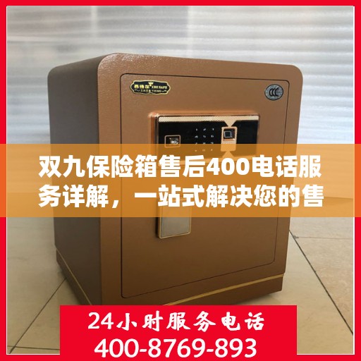 双九保险箱售后400电话服务详解，一站式解决您的售后问题
