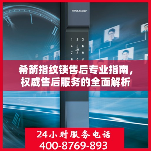 希箭指纹锁售后专业指南，权威售后服务的全面解析