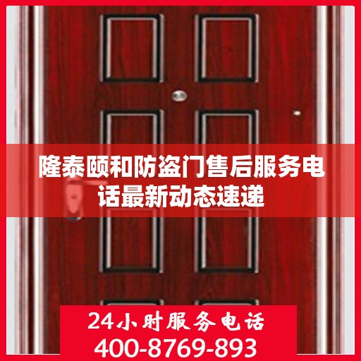 隆泰颐和防盗门售后服务电话最新动态速递