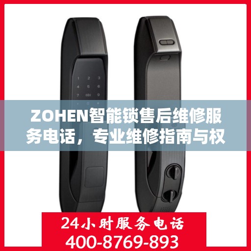 ZOHEN智能锁售后维修服务电话，专业维修指南与权威联系方式