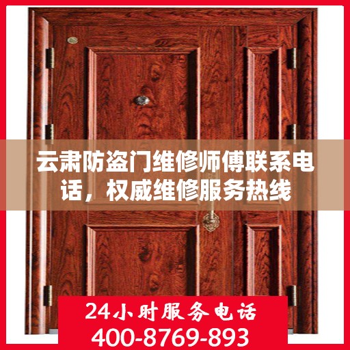 云肃防盗门维修师傅联系电话，权威维修服务热线