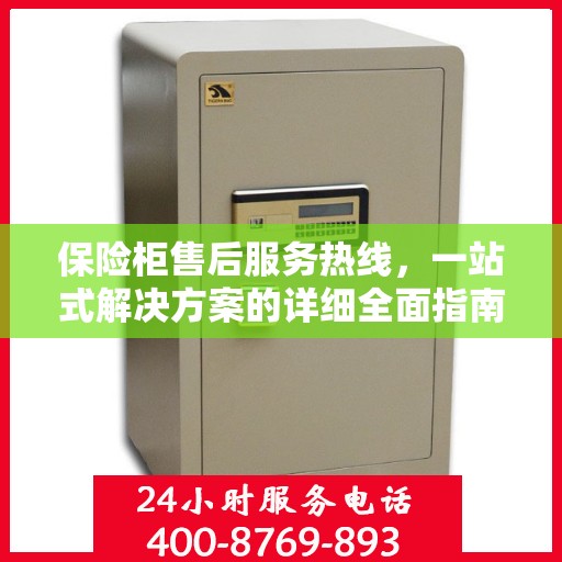 保险柜售后服务热线，一站式解决方案的详细全面指南