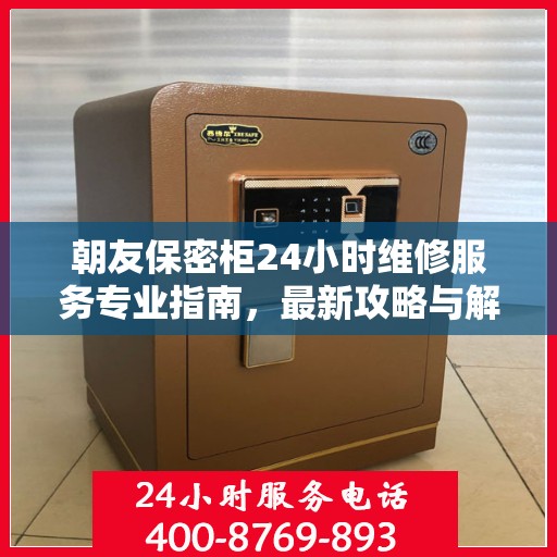 朝友保密柜24小时维修服务专业指南，最新攻略与解决方案