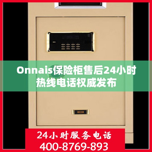 Onnais保险柜售后24小时热线电话权威发布