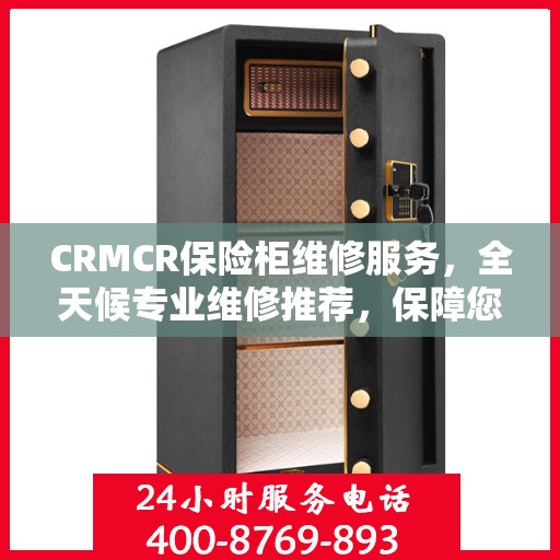 CRMCR保险柜维修服务，全天候专业维修推荐，保障您的安全无忧