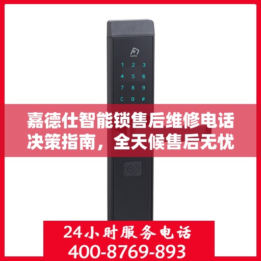 嘉德仕智能锁售后维修电话决策指南，全天候售后无忧服务保障