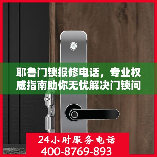 耶鲁门锁报修电话，专业权威指南助你无忧解决门锁问题