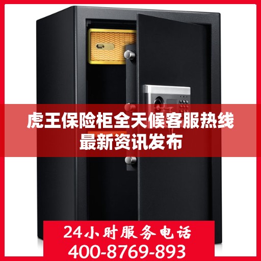 虎王保险柜全天候客服热线最新资讯发布