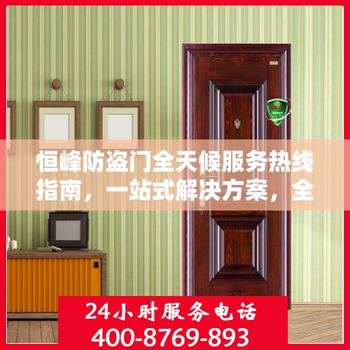 恒峰防盗门全天候服务热线指南，一站式解决方案，全方位保障您的安全需求