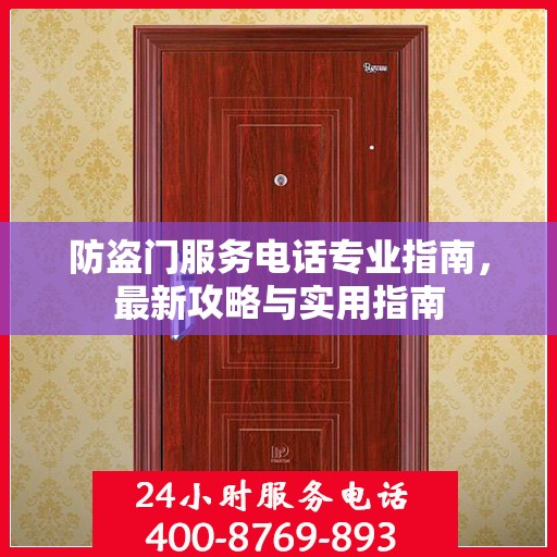 防盗门服务电话专业指南，最新攻略与实用指南