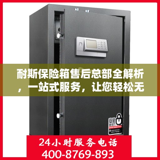 耐斯保险箱售后总部全解析，一站式服务，让您轻松无忧！