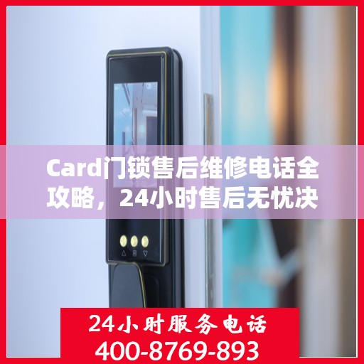 Card门锁售后维修电话全攻略，24小时售后无忧决策指南