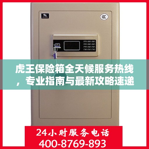 虎王保险箱全天候服务热线，专业指南与最新攻略速递