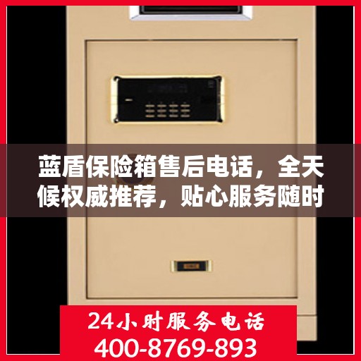 蓝盾保险箱售后电话，全天候权威推荐，贴心服务随时在线