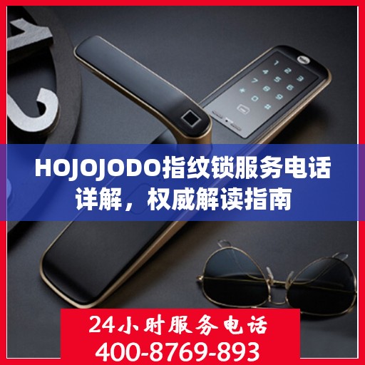 HOJOJODO指纹锁服务电话详解，权威解读指南