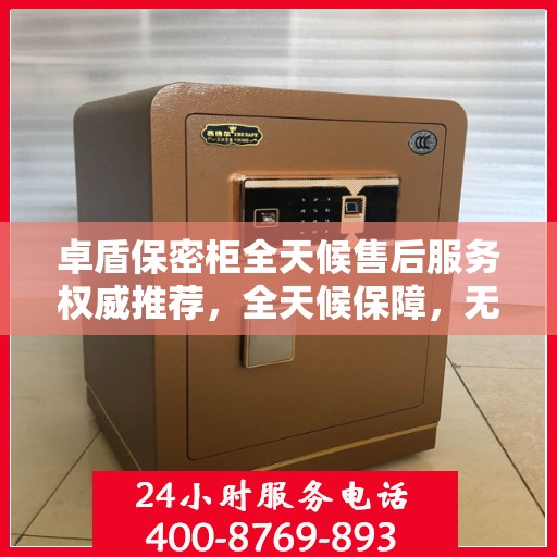 卓盾保密柜全天候售后服务权威推荐，全天候保障，无忧服务体验