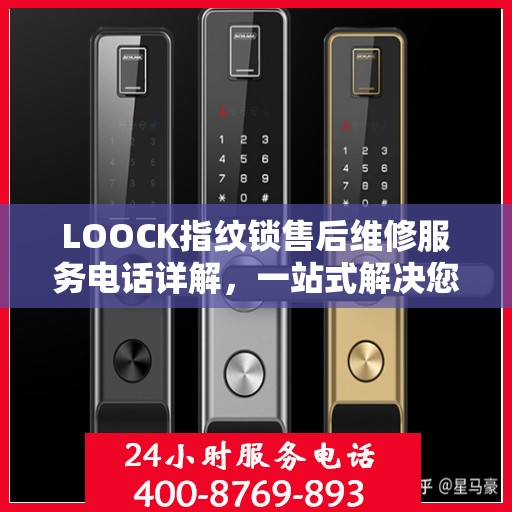 LOOCK指纹锁售后维修服务电话详解，一站式解决您的维修难题