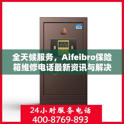 全天候服务，Aifeibro保险箱维修电话最新资讯与解决方案