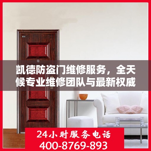 凯德防盗门维修服务，全天候专业维修团队与最新权威推荐电话