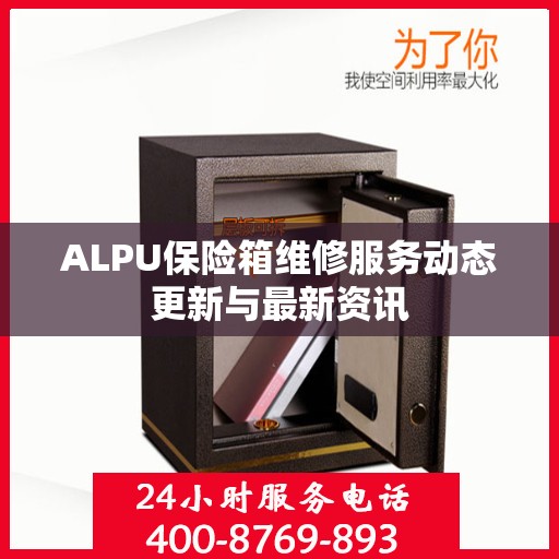 ALPU保险箱维修服务动态更新与最新资讯