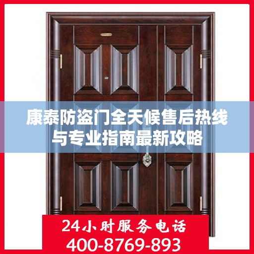 康泰防盗门全天候售后热线与专业指南最新攻略