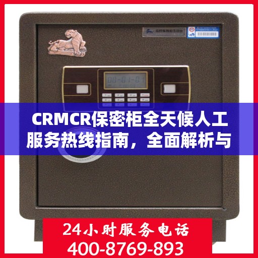 CRMCR保密柜全天候人工服务热线指南，全面解析与使用攻略