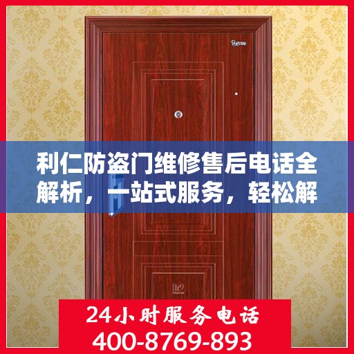 利仁防盗门维修售后电话全解析，一站式服务，轻松解决您的维修需求