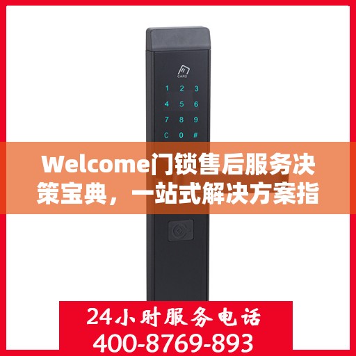 Welcome门锁售后服务决策宝典，一站式解决方案指南