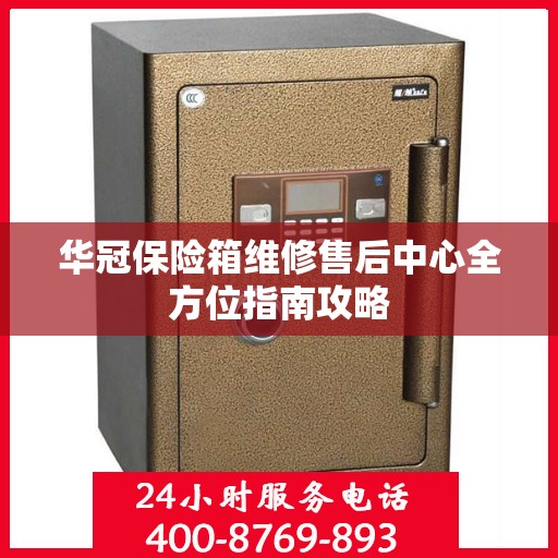 华冠保险箱维修售后中心全方位指南攻略