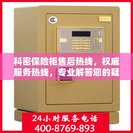 科密保险柜售后热线，权威服务热线，专业解答您的疑虑