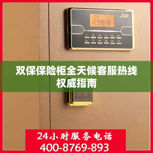 双保保险柜全天候客服热线权威指南
