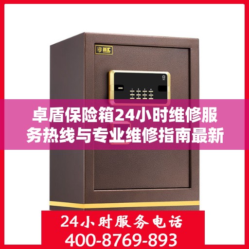 卓盾保险箱24小时维修服务热线与专业维修指南最新攻略