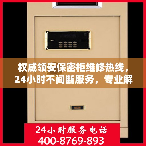 权威领安保密柜维修热线，24小时不间断服务，专业解决您的维修需求！