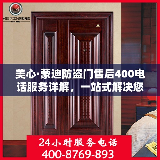 美心·蒙迪防盗门售后400电话服务详解，一站式解决您的需求与问题