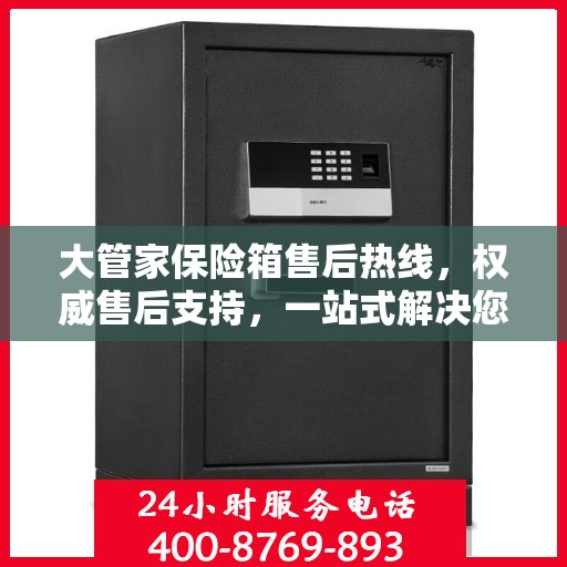 大管家保险箱售后热线，权威售后支持，一站式解决您的需求