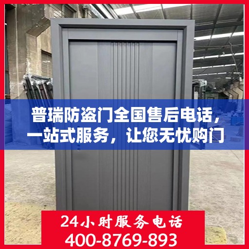普瑞防盗门全国售后电话，一站式服务，让您无忧购门！