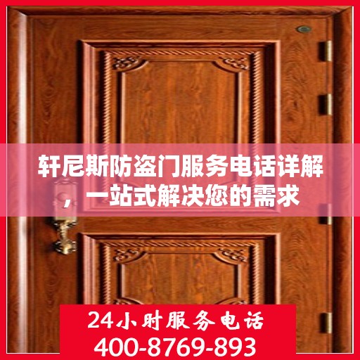 轩尼斯防盗门服务电话详解，一站式解决您的需求