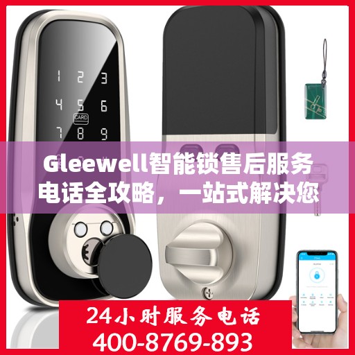 Gleewell智能锁售后服务电话全攻略，一站式解决您的售后需求