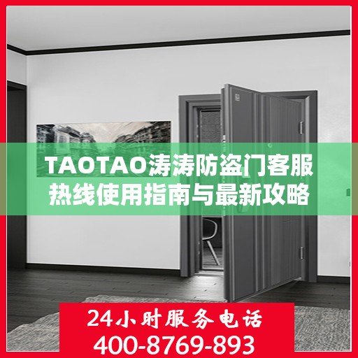 TAOTAO涛涛防盗门客服热线使用指南与最新攻略