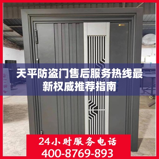 天平防盗门售后服务热线最新权威推荐指南