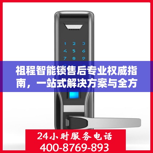 祖程智能锁售后专业权威指南，一站式解决方案与全方位服务体验